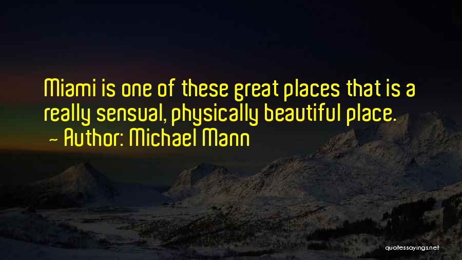 Michael Mann Quotes: Miami Is One Of These Great Places That Is A Really Sensual, Physically Beautiful Place.