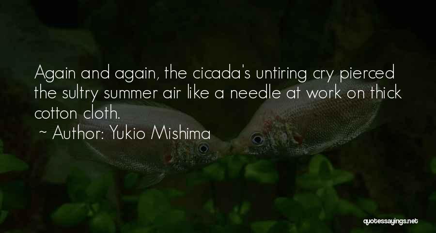 Yukio Mishima Quotes: Again And Again, The Cicada's Untiring Cry Pierced The Sultry Summer Air Like A Needle At Work On Thick Cotton