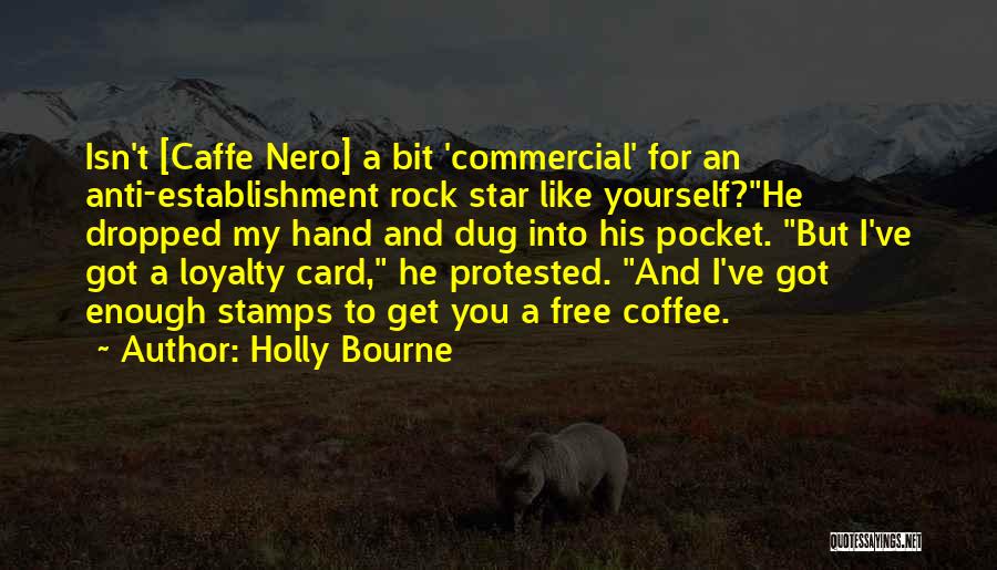 Holly Bourne Quotes: Isn't [caffe Nero] A Bit 'commercial' For An Anti-establishment Rock Star Like Yourself?he Dropped My Hand And Dug Into His