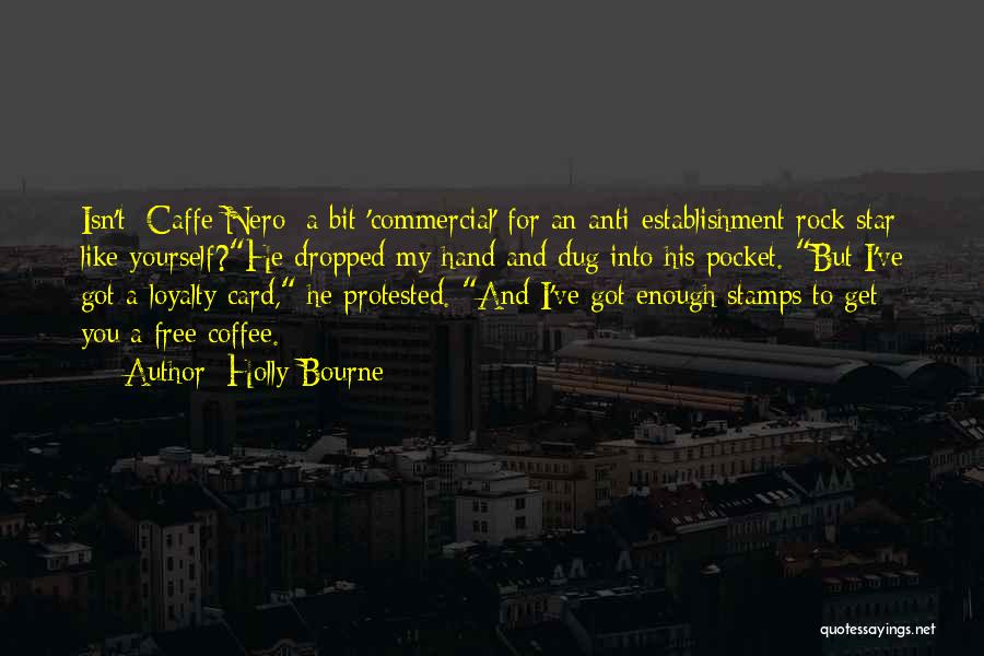 Holly Bourne Quotes: Isn't [caffe Nero] A Bit 'commercial' For An Anti-establishment Rock Star Like Yourself?he Dropped My Hand And Dug Into His