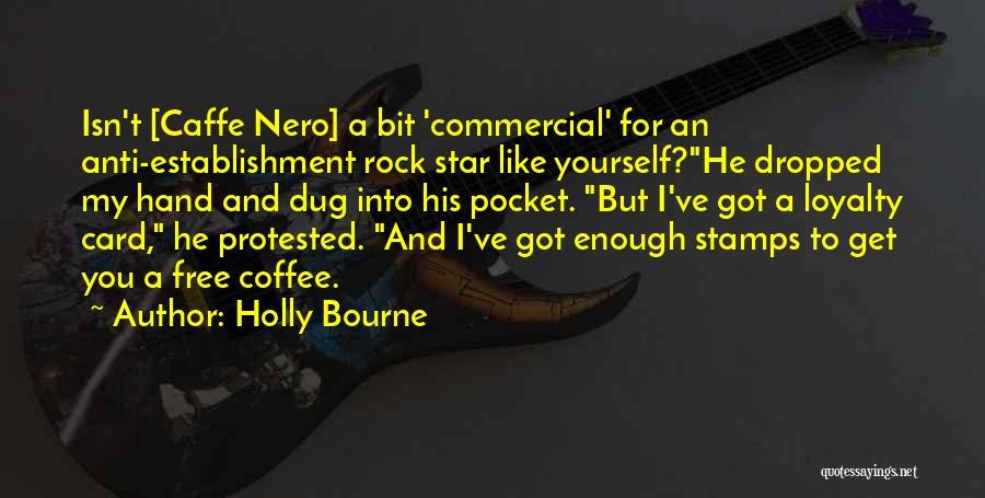 Holly Bourne Quotes: Isn't [caffe Nero] A Bit 'commercial' For An Anti-establishment Rock Star Like Yourself?he Dropped My Hand And Dug Into His