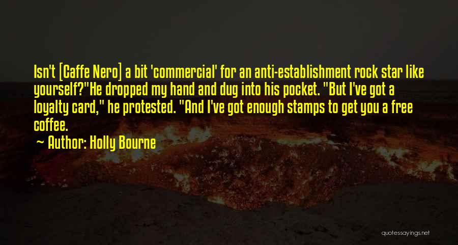 Holly Bourne Quotes: Isn't [caffe Nero] A Bit 'commercial' For An Anti-establishment Rock Star Like Yourself?he Dropped My Hand And Dug Into His