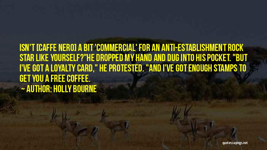 Holly Bourne Quotes: Isn't [caffe Nero] A Bit 'commercial' For An Anti-establishment Rock Star Like Yourself?he Dropped My Hand And Dug Into His