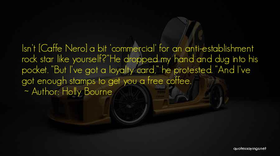 Holly Bourne Quotes: Isn't [caffe Nero] A Bit 'commercial' For An Anti-establishment Rock Star Like Yourself?he Dropped My Hand And Dug Into His