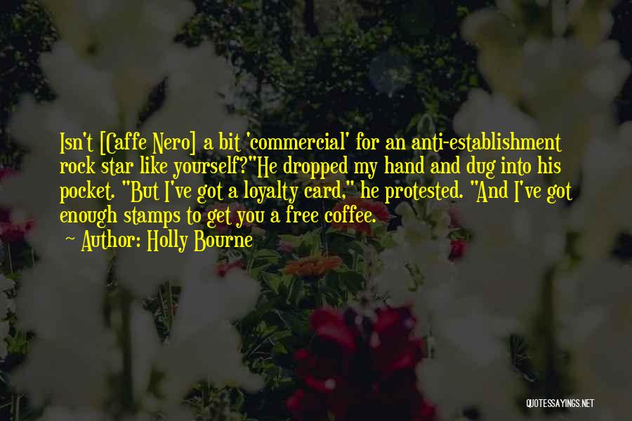 Holly Bourne Quotes: Isn't [caffe Nero] A Bit 'commercial' For An Anti-establishment Rock Star Like Yourself?he Dropped My Hand And Dug Into His