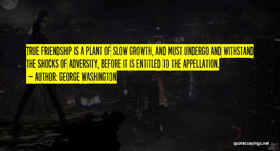 George Washington Quotes: True Friendship Is A Plant Of Slow Growth, And Must Undergo And Withstand The Shocks Of Adversity, Before It Is