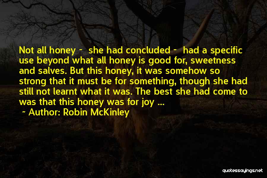 Robin McKinley Quotes: Not All Honey - She Had Concluded - Had A Specific Use Beyond What All Honey Is Good For, Sweetness