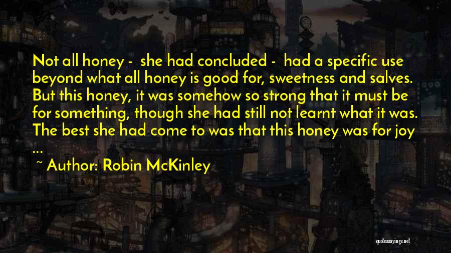 Robin McKinley Quotes: Not All Honey - She Had Concluded - Had A Specific Use Beyond What All Honey Is Good For, Sweetness