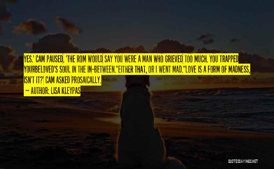 Lisa Kleypas Quotes: Yes.' Cam Paused. 'the Rom Would Say You Were A Man Who Grieved Too Much. You Trapped Yourbeloved's Soul In