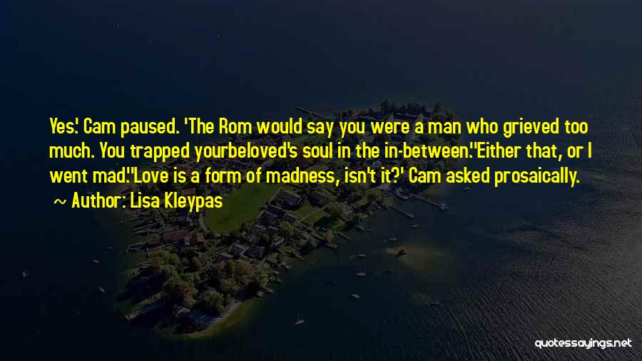 Lisa Kleypas Quotes: Yes.' Cam Paused. 'the Rom Would Say You Were A Man Who Grieved Too Much. You Trapped Yourbeloved's Soul In