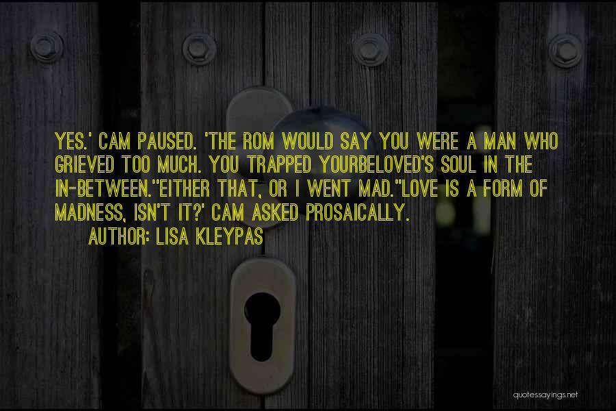 Lisa Kleypas Quotes: Yes.' Cam Paused. 'the Rom Would Say You Were A Man Who Grieved Too Much. You Trapped Yourbeloved's Soul In