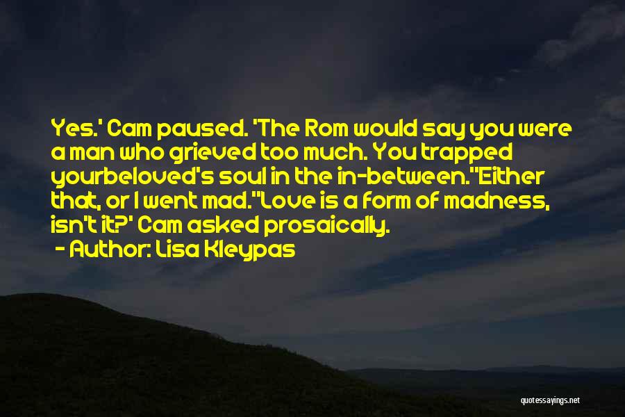 Lisa Kleypas Quotes: Yes.' Cam Paused. 'the Rom Would Say You Were A Man Who Grieved Too Much. You Trapped Yourbeloved's Soul In