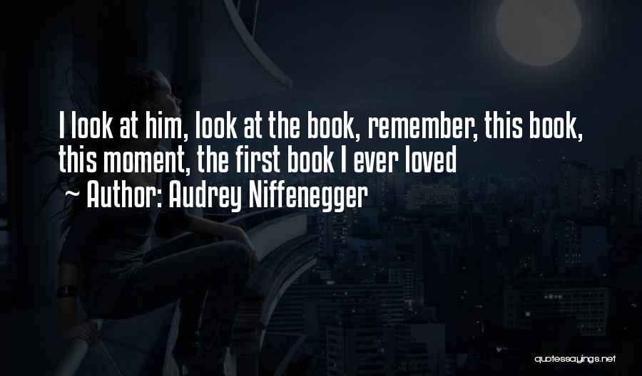 Audrey Niffenegger Quotes: I Look At Him, Look At The Book, Remember, This Book, This Moment, The First Book I Ever Loved