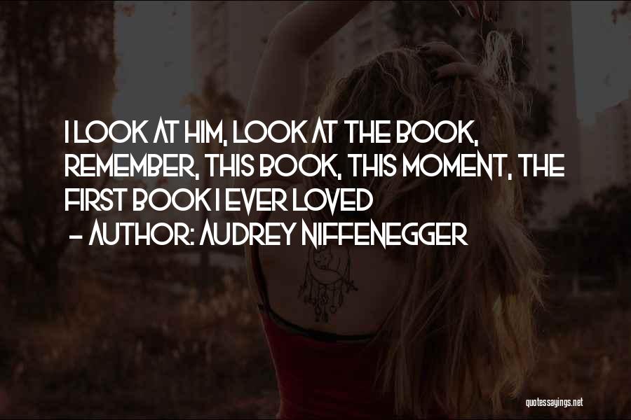 Audrey Niffenegger Quotes: I Look At Him, Look At The Book, Remember, This Book, This Moment, The First Book I Ever Loved