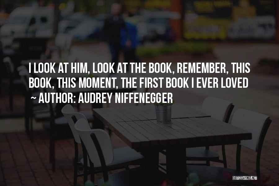 Audrey Niffenegger Quotes: I Look At Him, Look At The Book, Remember, This Book, This Moment, The First Book I Ever Loved