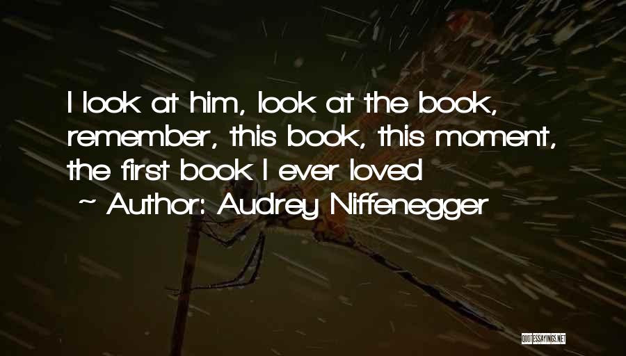 Audrey Niffenegger Quotes: I Look At Him, Look At The Book, Remember, This Book, This Moment, The First Book I Ever Loved