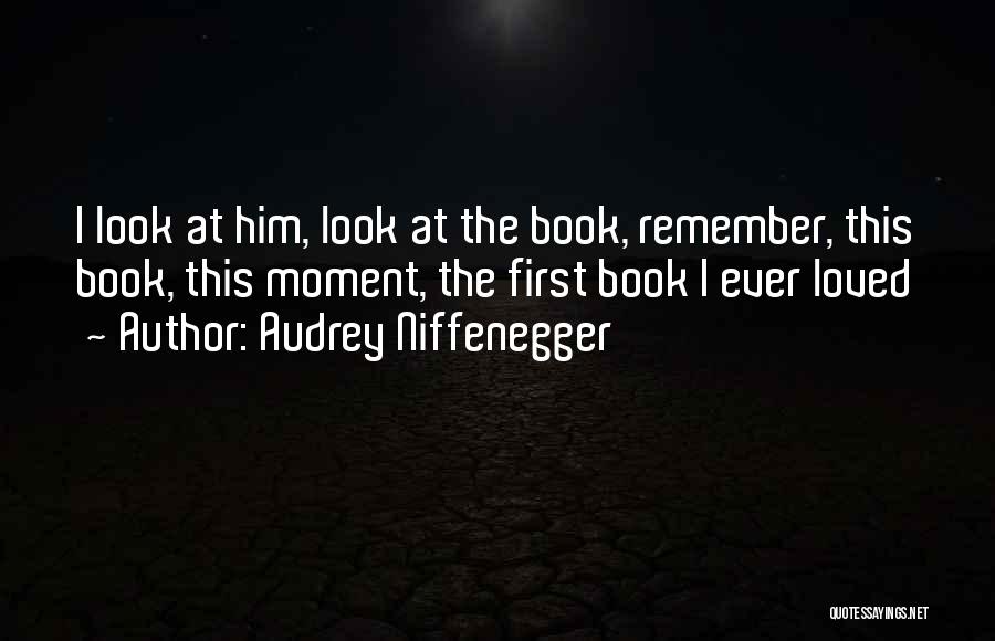 Audrey Niffenegger Quotes: I Look At Him, Look At The Book, Remember, This Book, This Moment, The First Book I Ever Loved