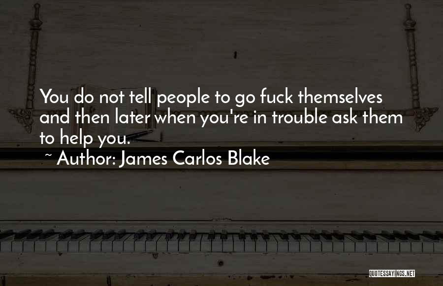 James Carlos Blake Quotes: You Do Not Tell People To Go Fuck Themselves And Then Later When You're In Trouble Ask Them To Help