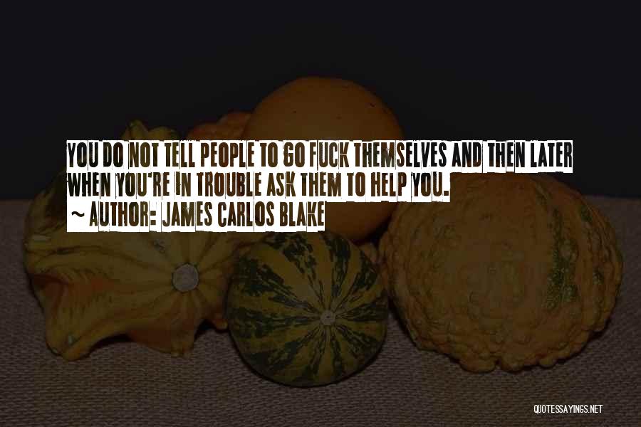 James Carlos Blake Quotes: You Do Not Tell People To Go Fuck Themselves And Then Later When You're In Trouble Ask Them To Help