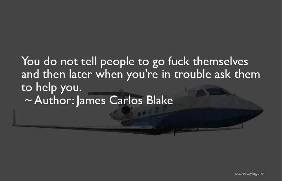 James Carlos Blake Quotes: You Do Not Tell People To Go Fuck Themselves And Then Later When You're In Trouble Ask Them To Help