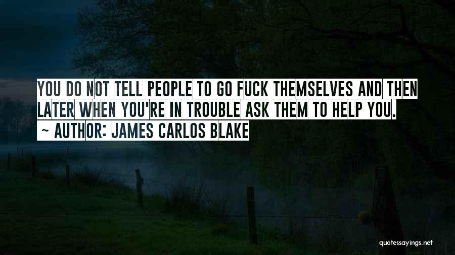 James Carlos Blake Quotes: You Do Not Tell People To Go Fuck Themselves And Then Later When You're In Trouble Ask Them To Help