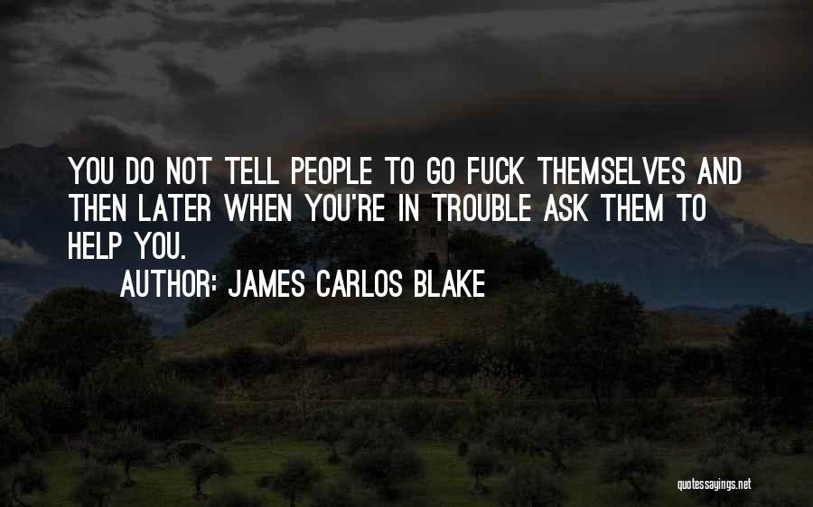 James Carlos Blake Quotes: You Do Not Tell People To Go Fuck Themselves And Then Later When You're In Trouble Ask Them To Help