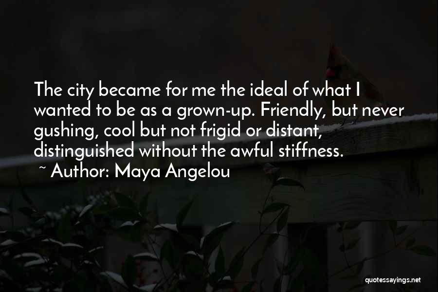 Maya Angelou Quotes: The City Became For Me The Ideal Of What I Wanted To Be As A Grown-up. Friendly, But Never Gushing,