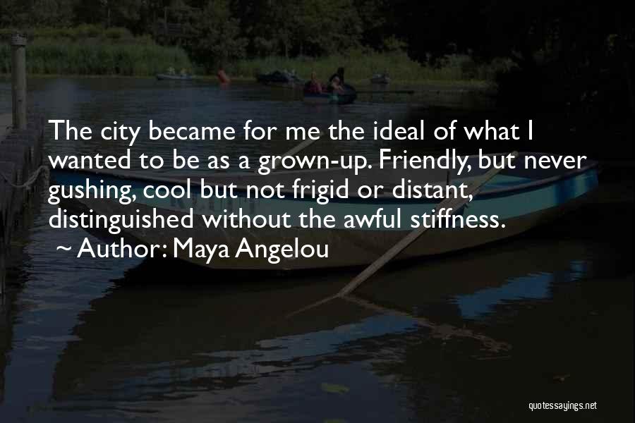 Maya Angelou Quotes: The City Became For Me The Ideal Of What I Wanted To Be As A Grown-up. Friendly, But Never Gushing,