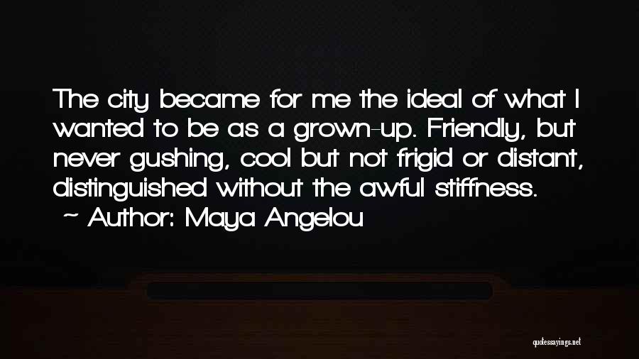 Maya Angelou Quotes: The City Became For Me The Ideal Of What I Wanted To Be As A Grown-up. Friendly, But Never Gushing,