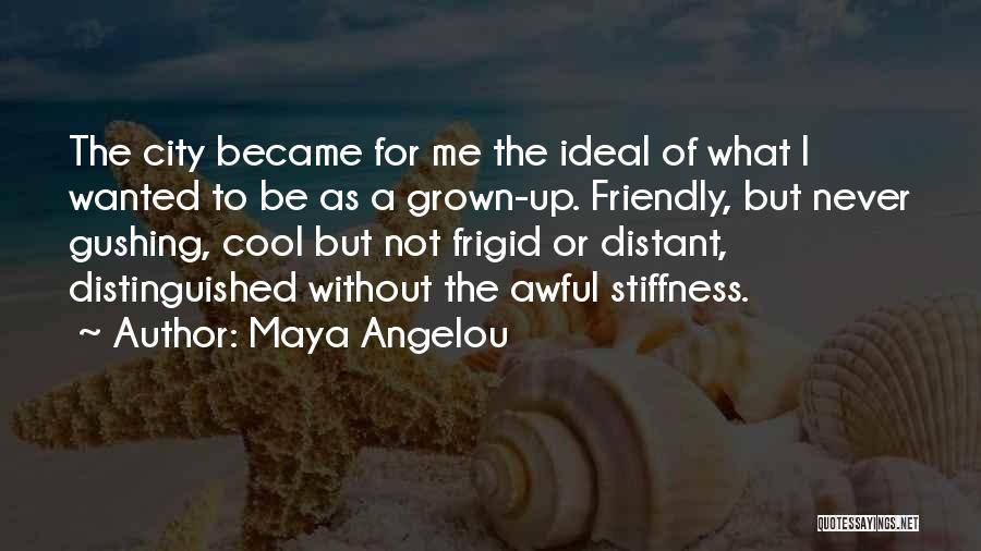 Maya Angelou Quotes: The City Became For Me The Ideal Of What I Wanted To Be As A Grown-up. Friendly, But Never Gushing,