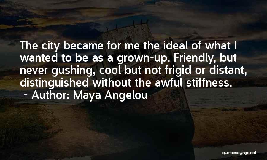 Maya Angelou Quotes: The City Became For Me The Ideal Of What I Wanted To Be As A Grown-up. Friendly, But Never Gushing,
