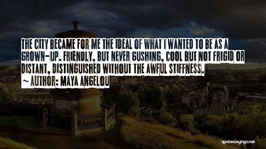 Maya Angelou Quotes: The City Became For Me The Ideal Of What I Wanted To Be As A Grown-up. Friendly, But Never Gushing,