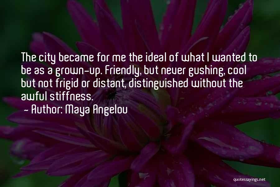 Maya Angelou Quotes: The City Became For Me The Ideal Of What I Wanted To Be As A Grown-up. Friendly, But Never Gushing,