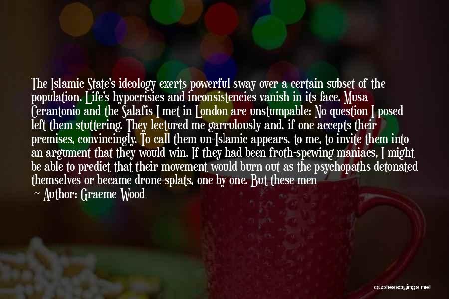 Graeme Wood Quotes: The Islamic State's Ideology Exerts Powerful Sway Over A Certain Subset Of The Population. Life's Hypocrisies And Inconsistencies Vanish In