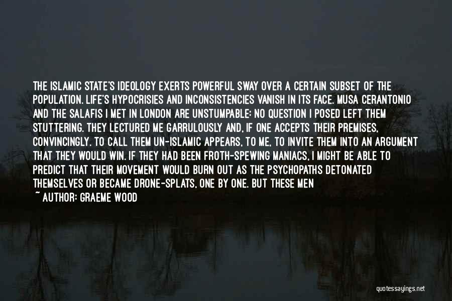 Graeme Wood Quotes: The Islamic State's Ideology Exerts Powerful Sway Over A Certain Subset Of The Population. Life's Hypocrisies And Inconsistencies Vanish In