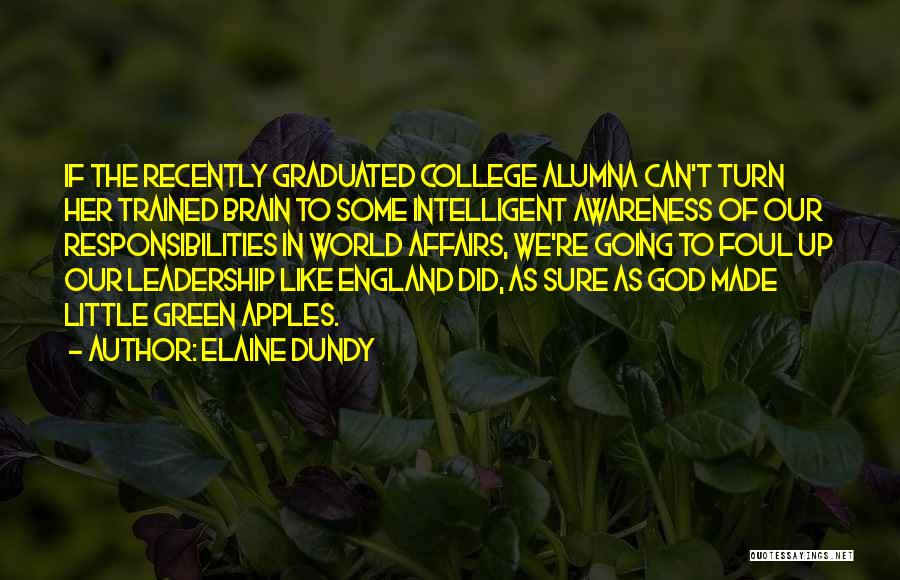 Elaine Dundy Quotes: If The Recently Graduated College Alumna Can't Turn Her Trained Brain To Some Intelligent Awareness Of Our Responsibilities In World