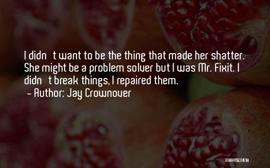 Jay Crownover Quotes: I Didn't Want To Be The Thing That Made Her Shatter. She Might Be A Problem Solver But I Was