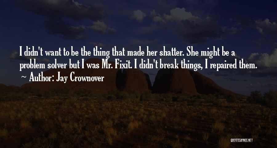 Jay Crownover Quotes: I Didn't Want To Be The Thing That Made Her Shatter. She Might Be A Problem Solver But I Was
