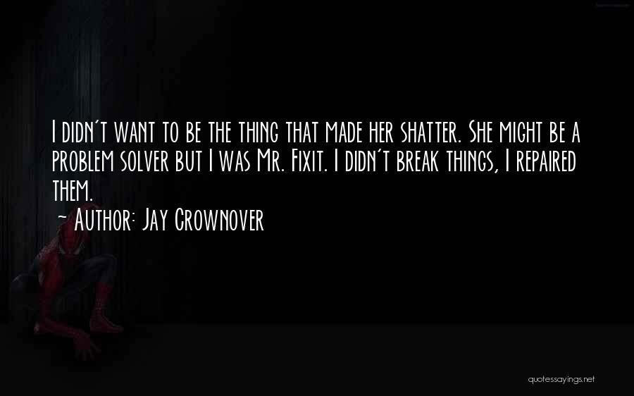 Jay Crownover Quotes: I Didn't Want To Be The Thing That Made Her Shatter. She Might Be A Problem Solver But I Was