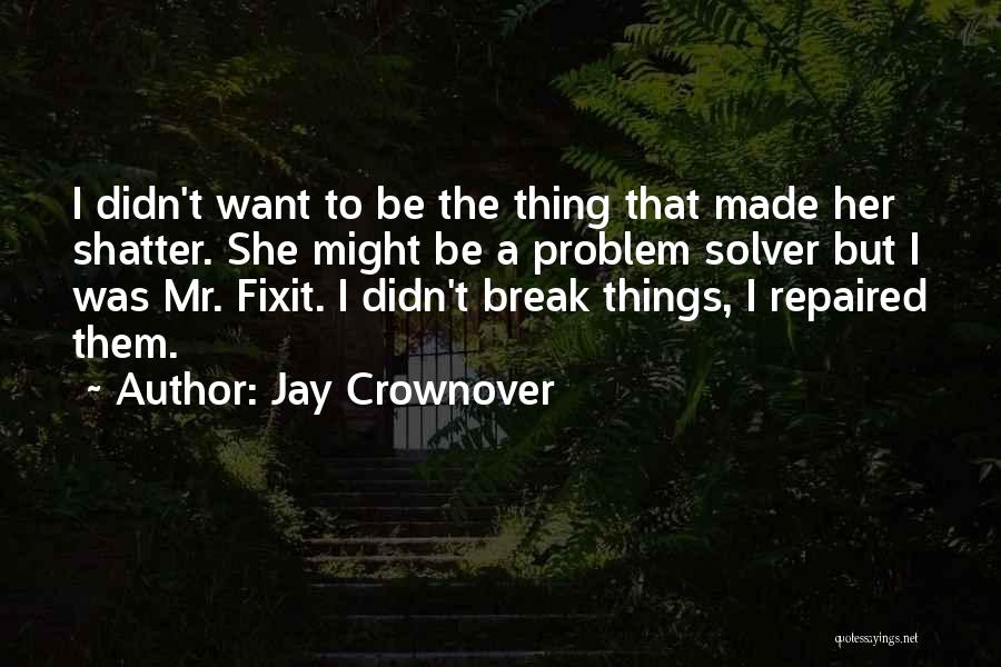 Jay Crownover Quotes: I Didn't Want To Be The Thing That Made Her Shatter. She Might Be A Problem Solver But I Was