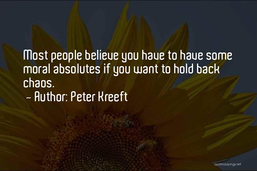 Peter Kreeft Quotes: Most People Believe You Have To Have Some Moral Absolutes If You Want To Hold Back Chaos.