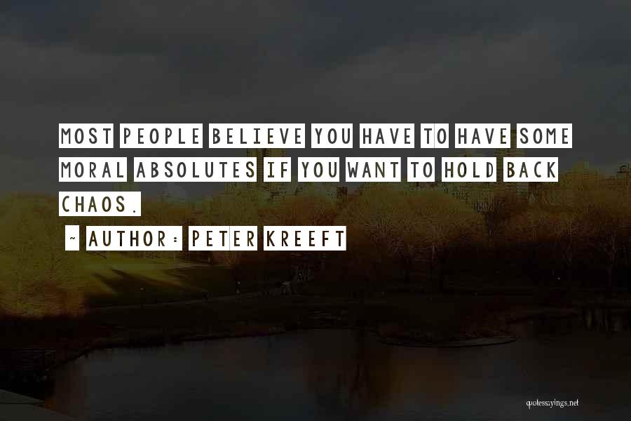 Peter Kreeft Quotes: Most People Believe You Have To Have Some Moral Absolutes If You Want To Hold Back Chaos.