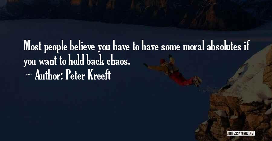 Peter Kreeft Quotes: Most People Believe You Have To Have Some Moral Absolutes If You Want To Hold Back Chaos.