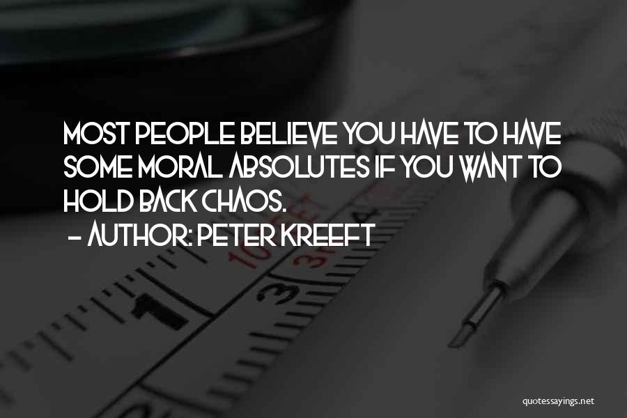 Peter Kreeft Quotes: Most People Believe You Have To Have Some Moral Absolutes If You Want To Hold Back Chaos.