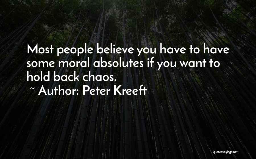 Peter Kreeft Quotes: Most People Believe You Have To Have Some Moral Absolutes If You Want To Hold Back Chaos.