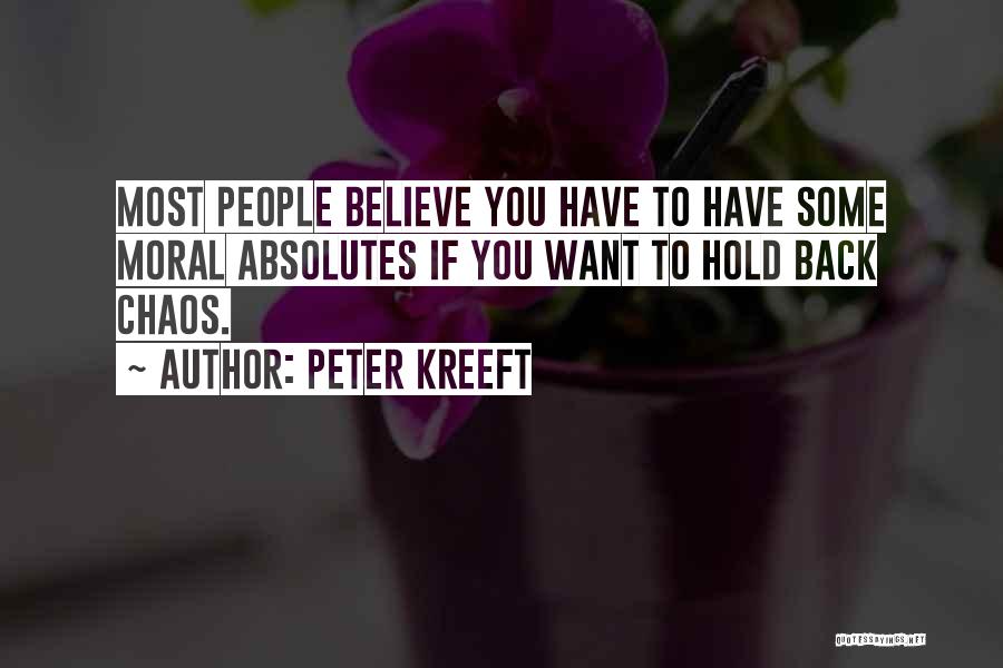 Peter Kreeft Quotes: Most People Believe You Have To Have Some Moral Absolutes If You Want To Hold Back Chaos.