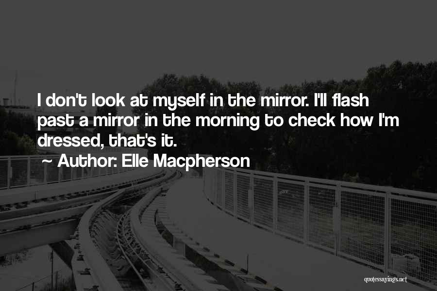 Elle Macpherson Quotes: I Don't Look At Myself In The Mirror. I'll Flash Past A Mirror In The Morning To Check How I'm