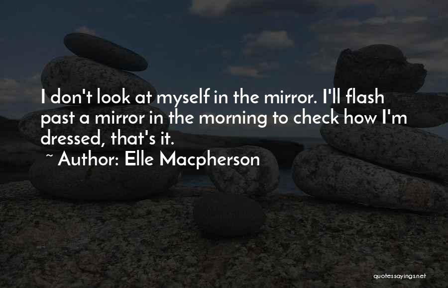 Elle Macpherson Quotes: I Don't Look At Myself In The Mirror. I'll Flash Past A Mirror In The Morning To Check How I'm