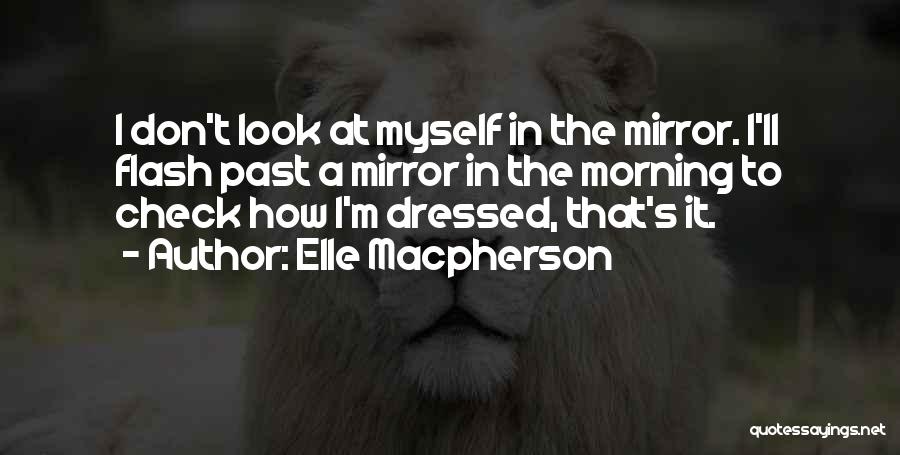 Elle Macpherson Quotes: I Don't Look At Myself In The Mirror. I'll Flash Past A Mirror In The Morning To Check How I'm