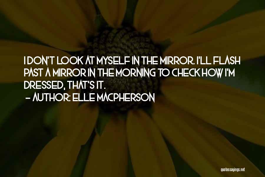 Elle Macpherson Quotes: I Don't Look At Myself In The Mirror. I'll Flash Past A Mirror In The Morning To Check How I'm